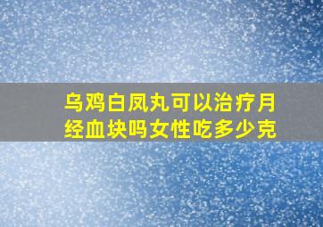 乌鸡白凤丸可以治疗月经血块吗女性吃多少克