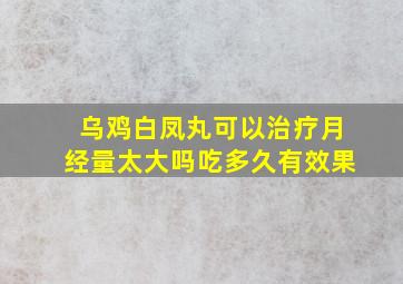 乌鸡白凤丸可以治疗月经量太大吗吃多久有效果