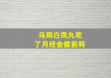 乌鸡白凤丸吃了月经会提前吗