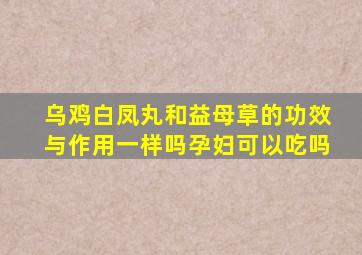 乌鸡白凤丸和益母草的功效与作用一样吗孕妇可以吃吗