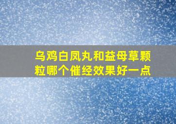 乌鸡白凤丸和益母草颗粒哪个催经效果好一点