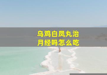 乌鸡白凤丸治月经吗怎么吃