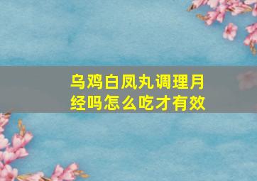 乌鸡白凤丸调理月经吗怎么吃才有效