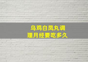 乌鸡白凤丸调理月经要吃多久