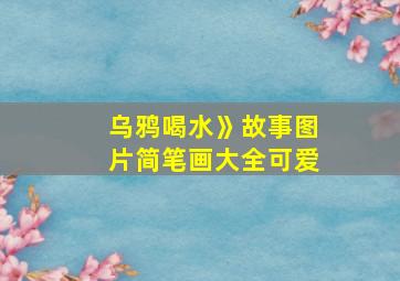 乌鸦喝水》故事图片简笔画大全可爱