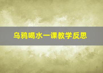 乌鸦喝水一课教学反思