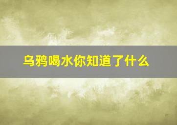 乌鸦喝水你知道了什么