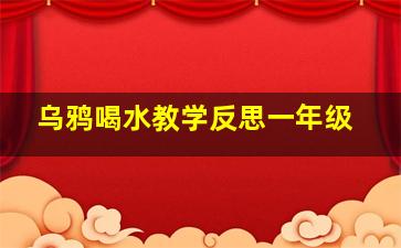 乌鸦喝水教学反思一年级