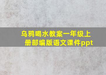 乌鸦喝水教案一年级上册部编版语文课件ppt