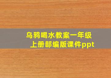 乌鸦喝水教案一年级上册部编版课件ppt