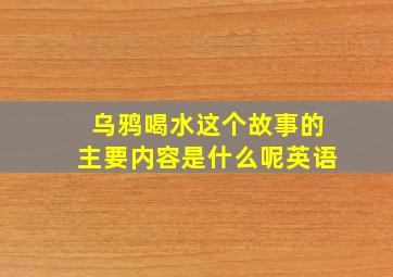 乌鸦喝水这个故事的主要内容是什么呢英语