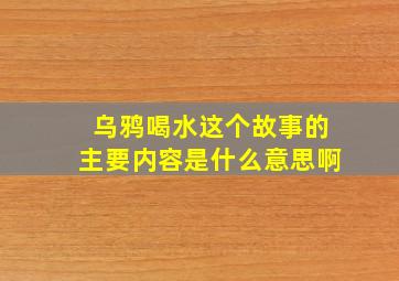 乌鸦喝水这个故事的主要内容是什么意思啊