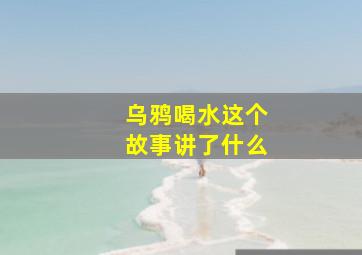 乌鸦喝水这个故事讲了什么