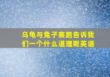 乌龟与兔子赛跑告诉我们一个什么道理呢英语