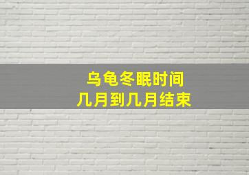 乌龟冬眠时间几月到几月结束