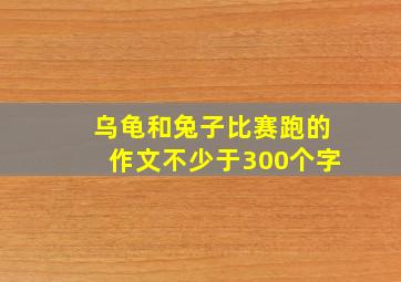 乌龟和兔子比赛跑的作文不少于300个字