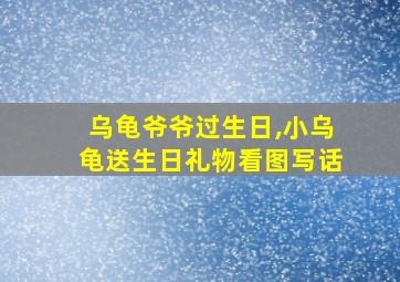 乌龟爷爷过生日,小乌龟送生日礼物看图写话