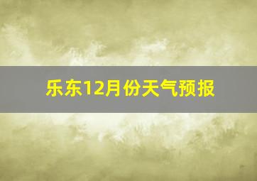 乐东12月份天气预报