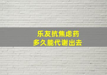 乐友抗焦虑药多久能代谢出去