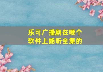 乐可广播剧在哪个软件上能听全集的