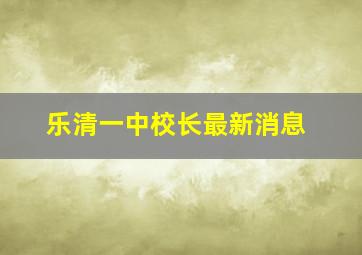 乐清一中校长最新消息