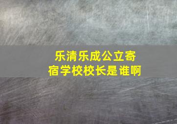 乐清乐成公立寄宿学校校长是谁啊