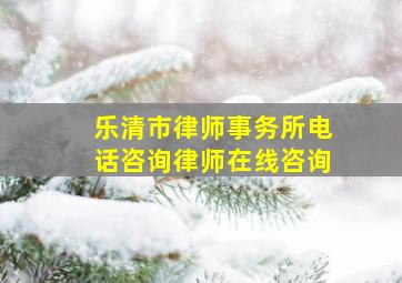 乐清市律师事务所电话咨询律师在线咨询