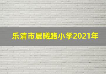 乐清市晨曦路小学2021年