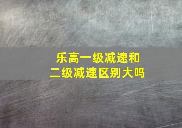 乐高一级减速和二级减速区别大吗