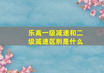 乐高一级减速和二级减速区别是什么