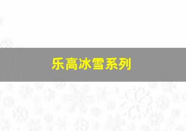 乐高冰雪系列