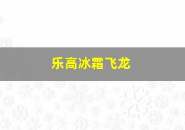 乐高冰霜飞龙