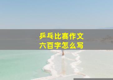 乒乓比赛作文六百字怎么写