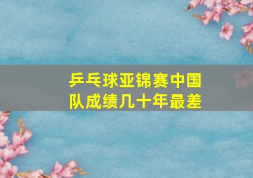 乒乓球亚锦赛中国队成绩几十年最差