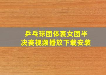 乒乓球团体赛女团半决赛视频播放下载安装