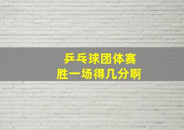 乒乓球团体赛胜一场得几分啊