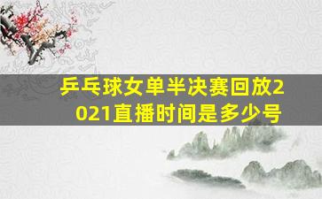 乒乓球女单半决赛回放2021直播时间是多少号