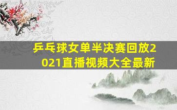 乒乓球女单半决赛回放2021直播视频大全最新