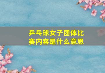 乒乓球女子团体比赛内容是什么意思