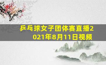 乒乓球女子团体赛直播2021年8月11日视频