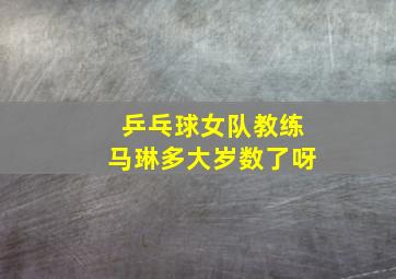 乒乓球女队教练马琳多大岁数了呀