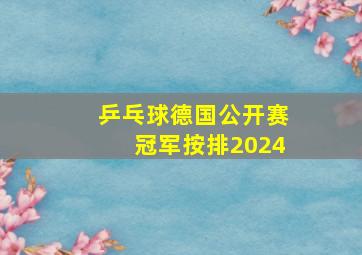 乒乓球德国公开赛冠军按排2024