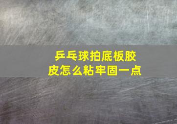 乒乓球拍底板胶皮怎么粘牢固一点