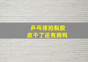 乒乓球拍黏胶皮干了还有用吗