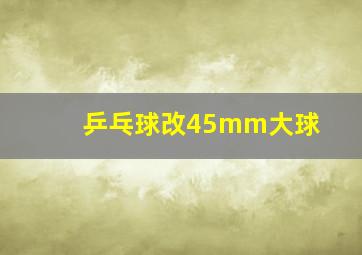 乒乓球改45mm大球