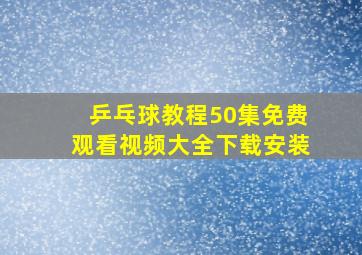 乒乓球教程50集免费观看视频大全下载安装