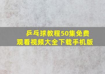 乒乓球教程50集免费观看视频大全下载手机版