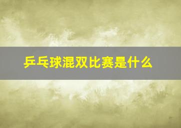 乒乓球混双比赛是什么