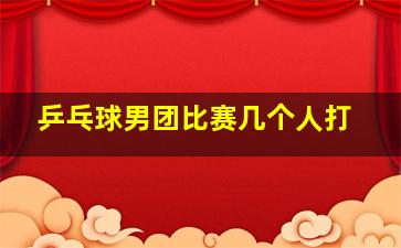 乒乓球男团比赛几个人打