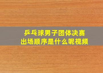 乒乓球男子团体决赛出场顺序是什么呢视频